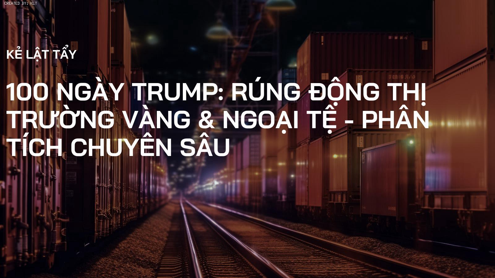 100 Ngày Trump: Rúng Động Thị Trường Vàng & Ngoại Tệ - Phân Tích Chuyên Sâu