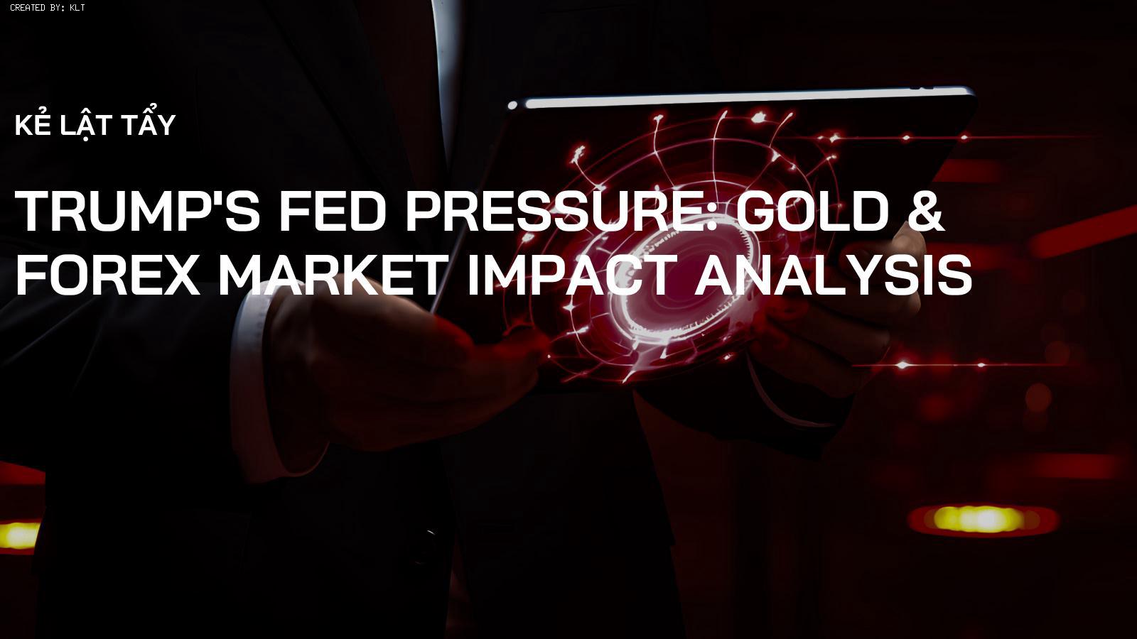 Áp lực của Trump lên Fed: Phân tích tác động đến thị trường vàng và ngoại hối
