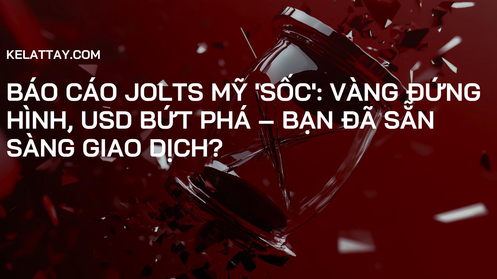 Báo cáo JOLTs Mỹ 'Sốc': Vàng Đứng Hình, USD Bứt Phá – Bạn đã sẵn sàng giao dịch?