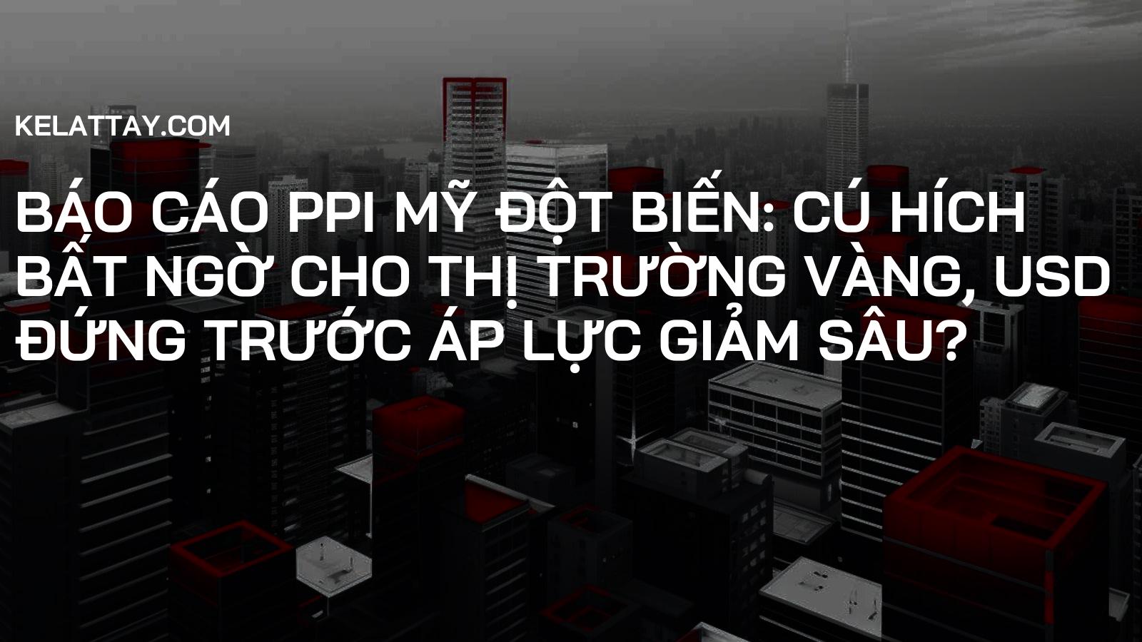 Báo Cáo PPI Mỹ Đột Biến: Cú Hích Bất Ngờ Cho Thị Trường Vàng, USD Đứng Trước Áp Lực Giảm Sâu?