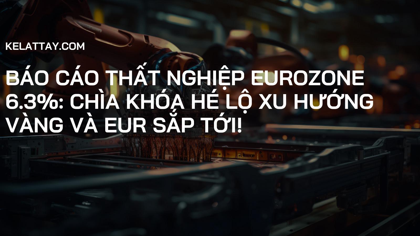Báo cáo Thất nghiệp Eurozone 6.3%: Chìa khóa hé lộ xu hướng Vàng và EUR sắp tới!