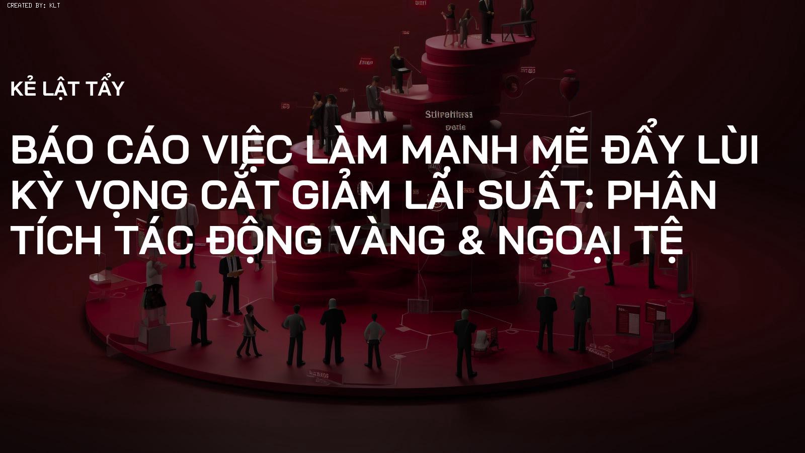 Báo cáo Việc làm Mạnh mẽ Đẩy Lùi Kỳ Vọng Cắt Giảm Lãi Suất: Phân Tích Tác Động Vàng & Ngoại Tệ