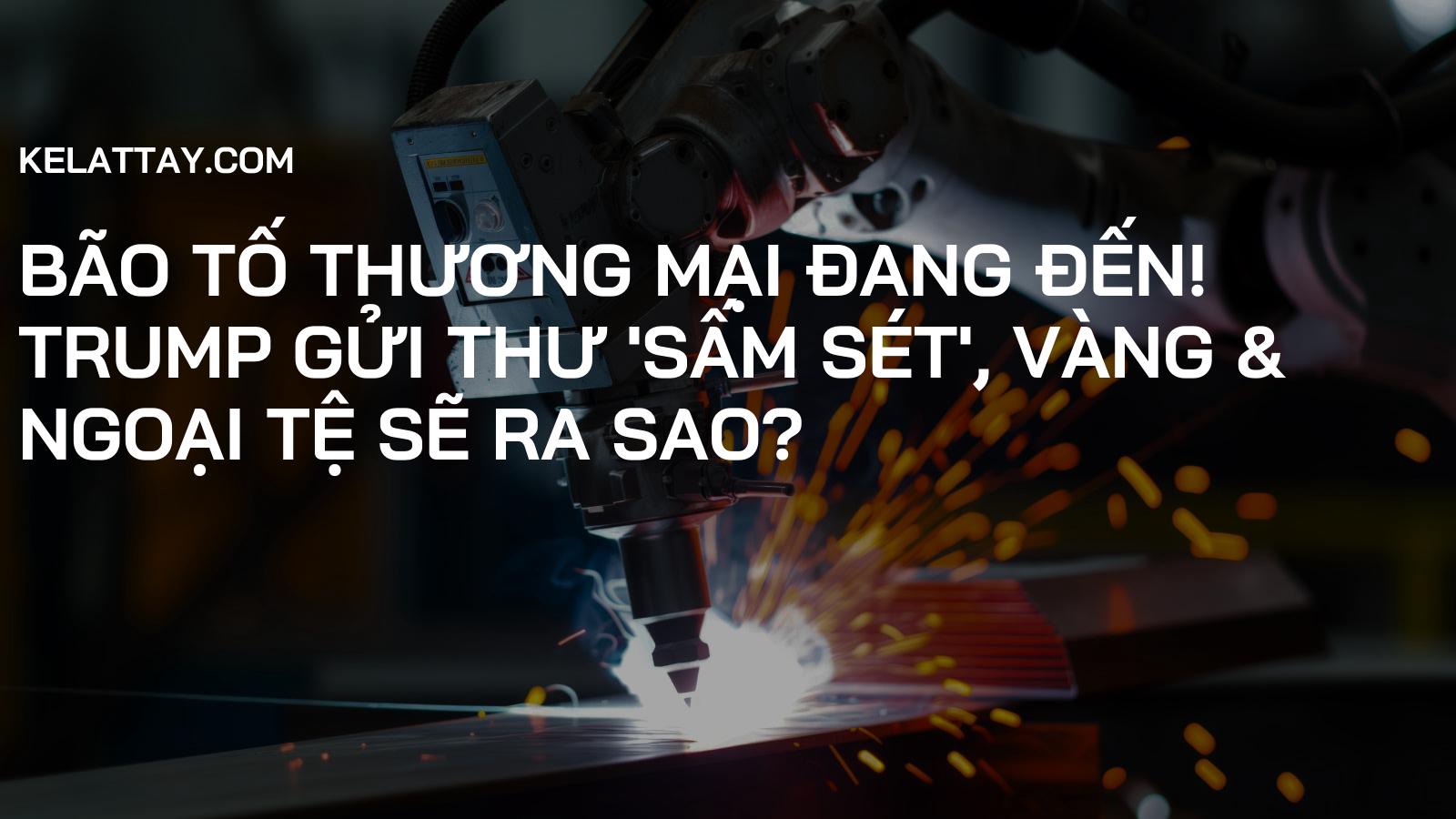 Bão Tố Thương Mại Đang Đến! Trump Gửi Thư 'Sấm Sét', Vàng & Ngoại Tệ Sẽ Ra Sao?