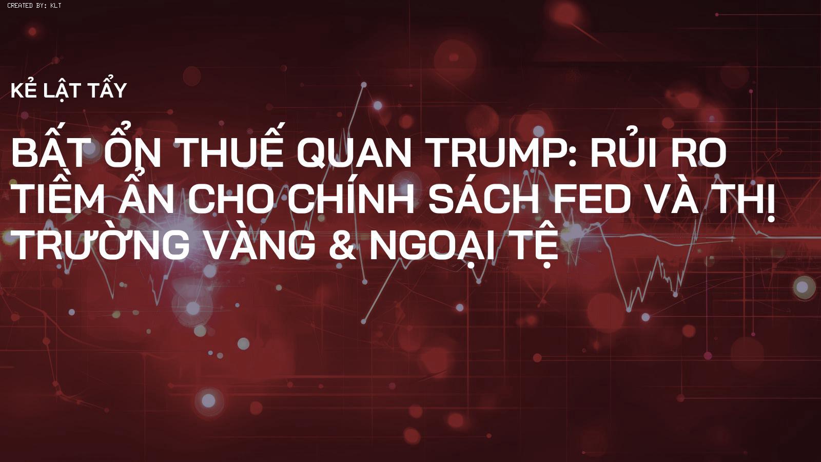 Bất ổn Thuế quan Trump: Rủi ro tiềm ẩn cho Chính sách Fed và Thị trường Vàng & Ngoại tệ