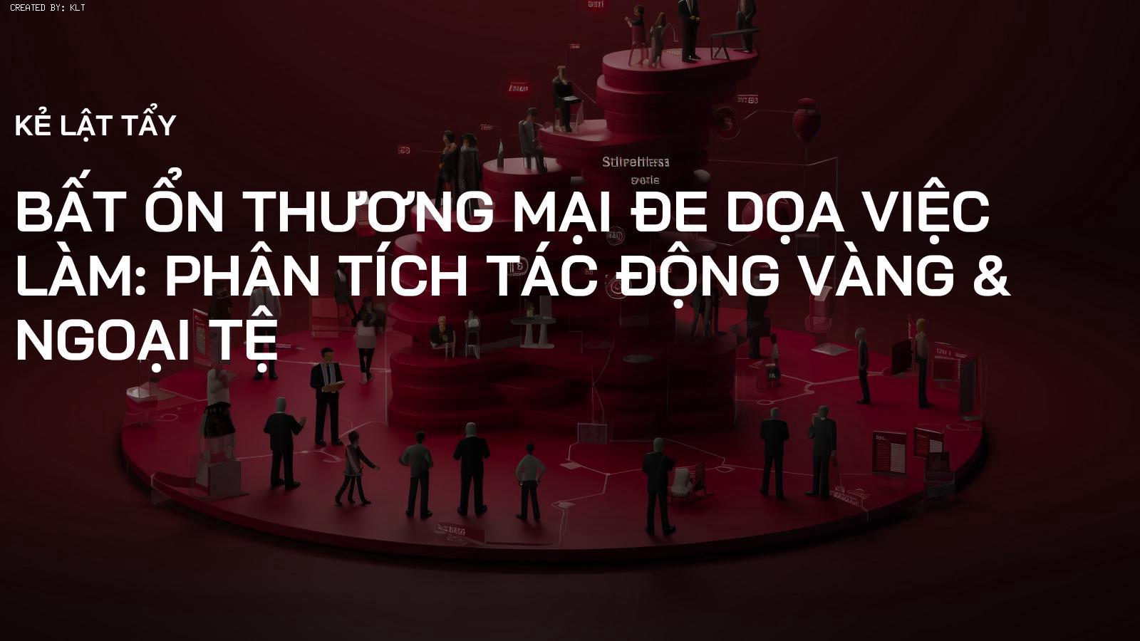 Bất ổn Thương mại đe dọa Việc làm: Phân tích Tác động Vàng & Ngoại tệ