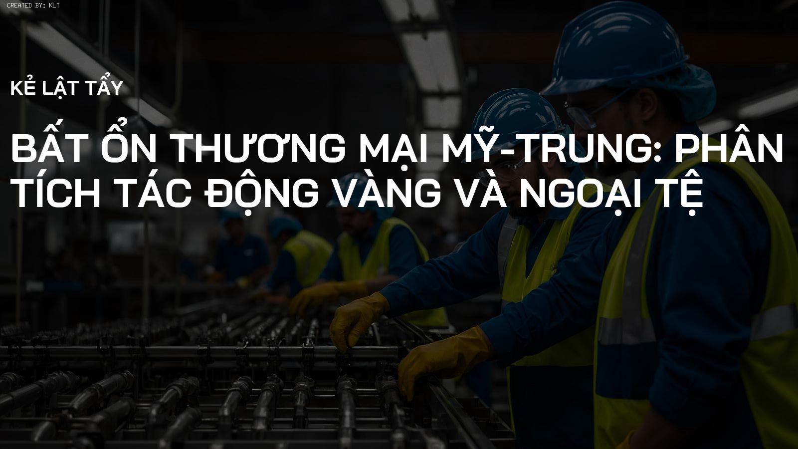 Bất ổn Thương mại Mỹ-Trung: Phân tích Tác động Vàng và Ngoại tệ