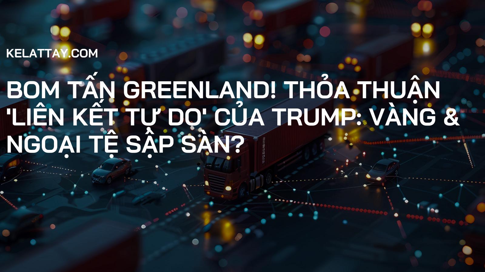BOM TẤN Greenland! Thỏa Thuận 'Liên Kết Tự Do' của Trump: Vàng & Ngoại Tệ SẬP SÀN?