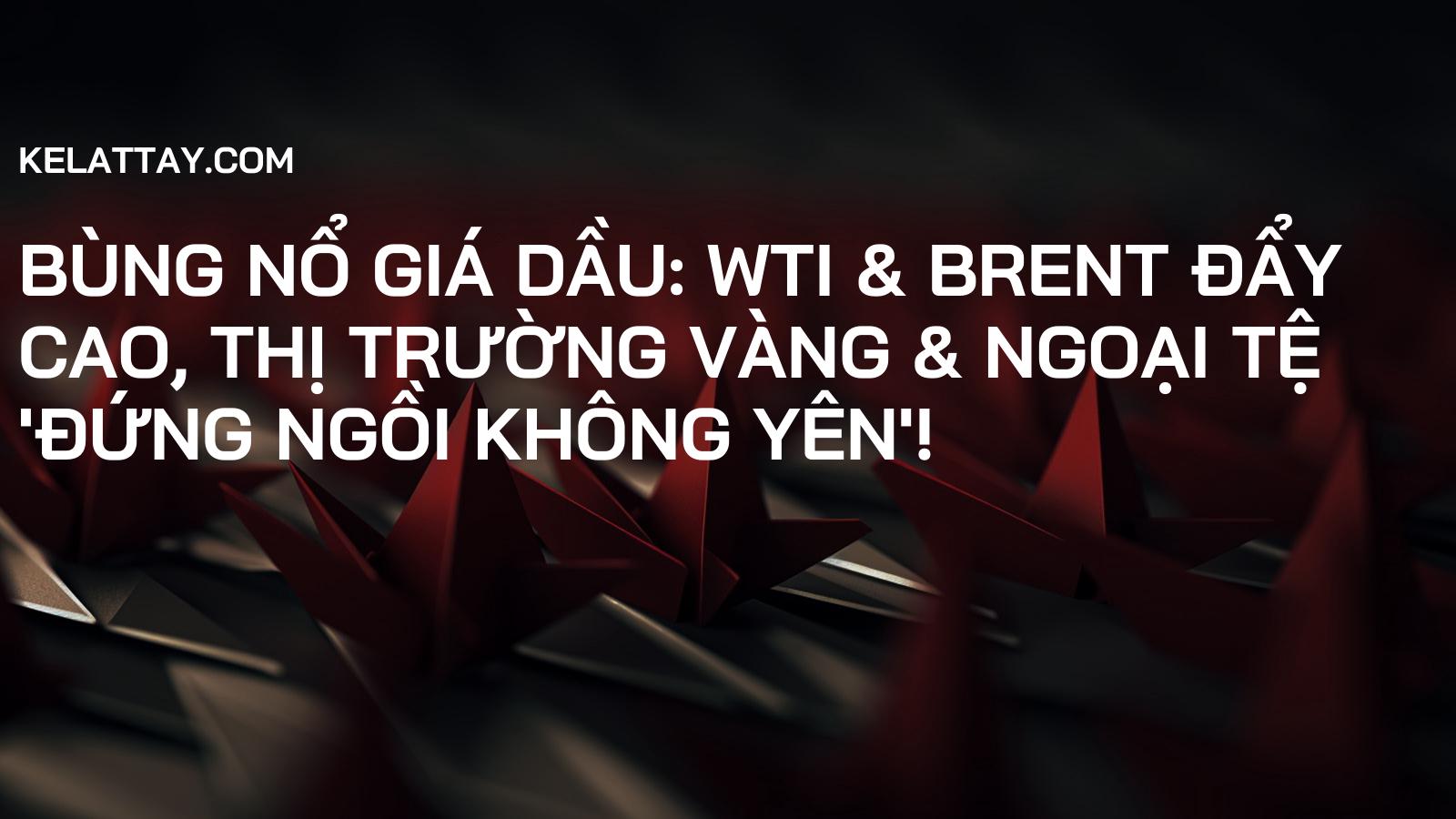 Bùng Nổ Giá Dầu: WTI & Brent Đẩy Cao, Thị Trường Vàng & Ngoại Tệ 'Đứng Ngồi Không Yên'!