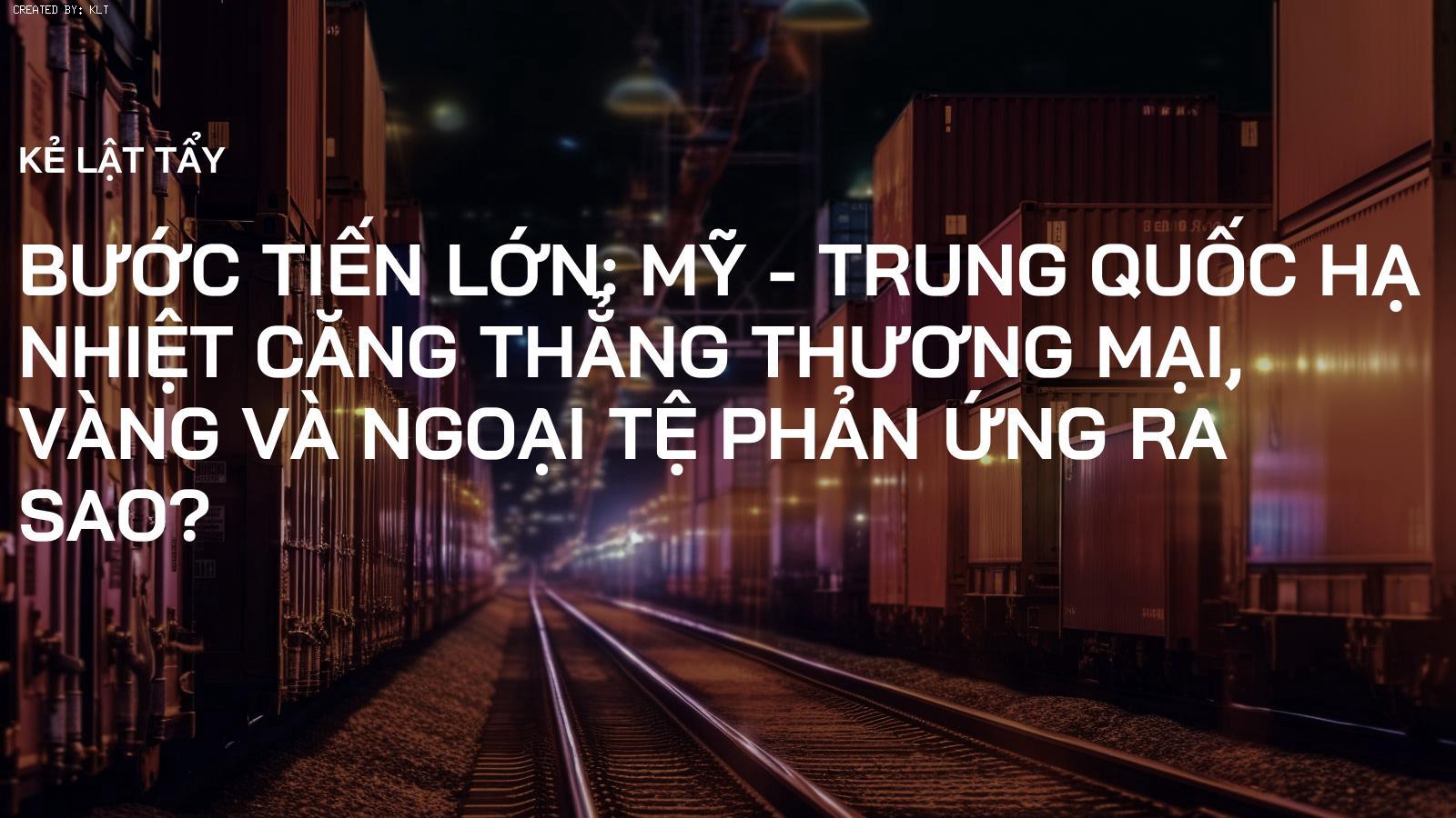 Bước Tiến Lớn: Mỹ - Trung Quốc Hạ Nhiệt Căng Thẳng Thương Mại, Vàng và Ngoại Tệ Phản Ứng Ra Sao?