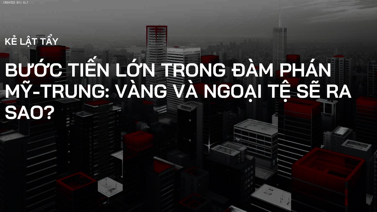 Bước Tiến Lớn Trong Đàm Phán Mỹ-Trung: Vàng và Ngoại Tệ Sẽ Ra Sao?
