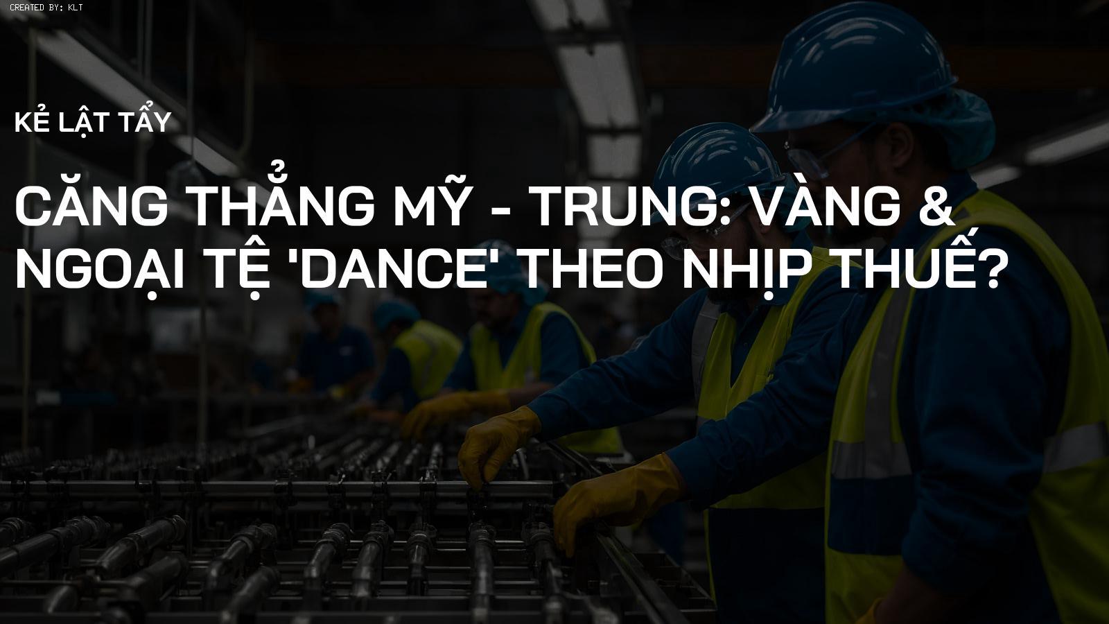 Căng thẳng Mỹ - Trung: Vàng & Ngoại tệ 'Dance' theo nhịp Thuế?