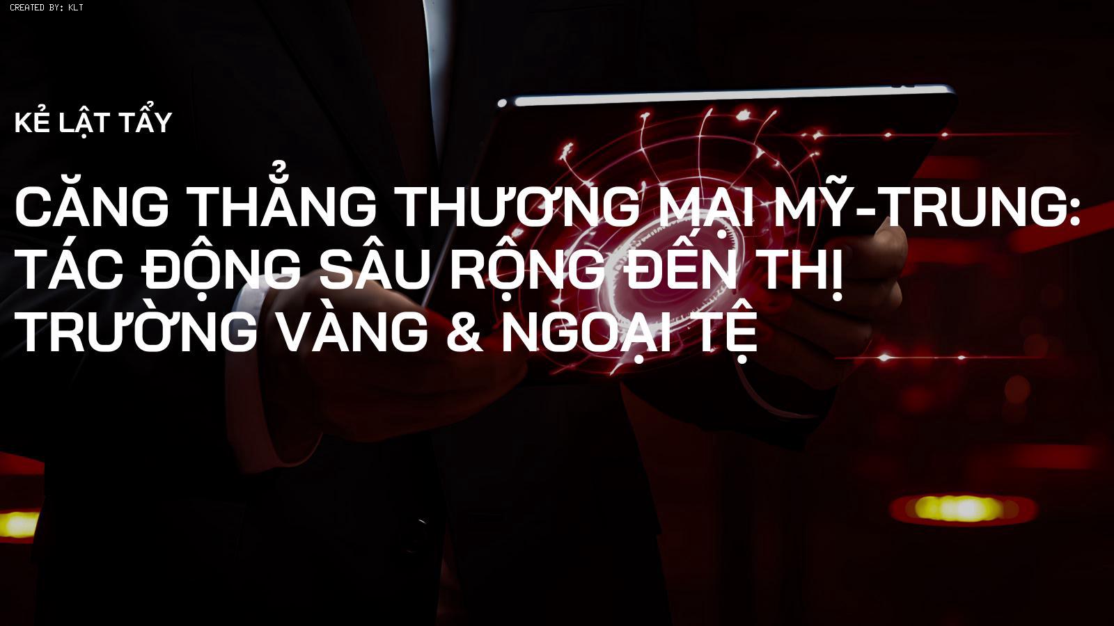 Căng thẳng Thương mại Mỹ-Trung: Tác động sâu rộng đến Thị trường Vàng & Ngoại tệ