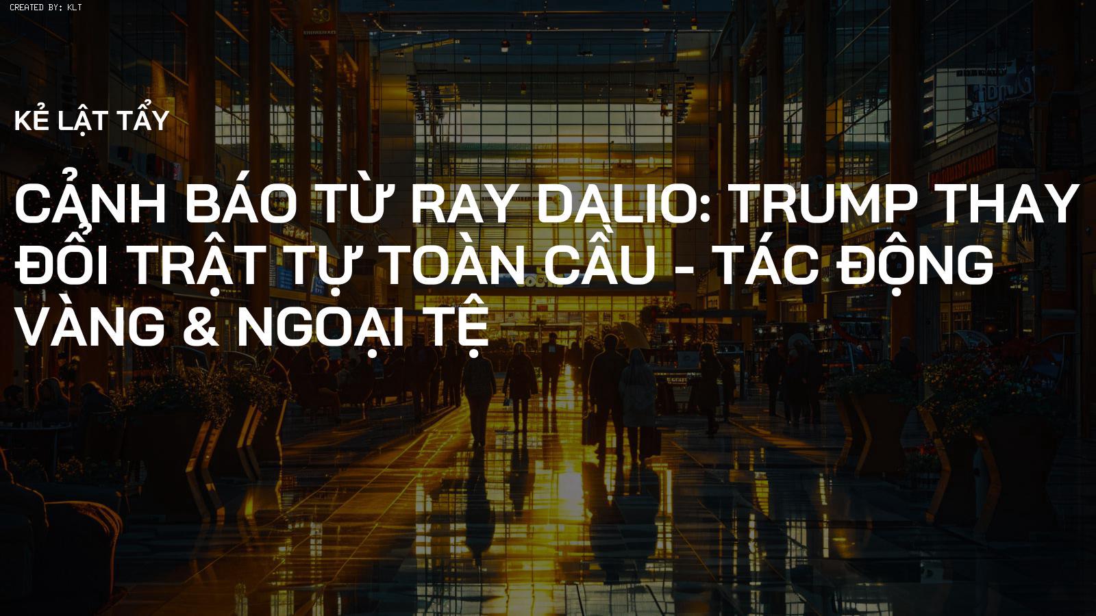 Cảnh Báo Từ Ray Dalio: Trump Thay Đổi Trật Tự Toàn Cầu - Tác Động Vàng & Ngoại Tệ