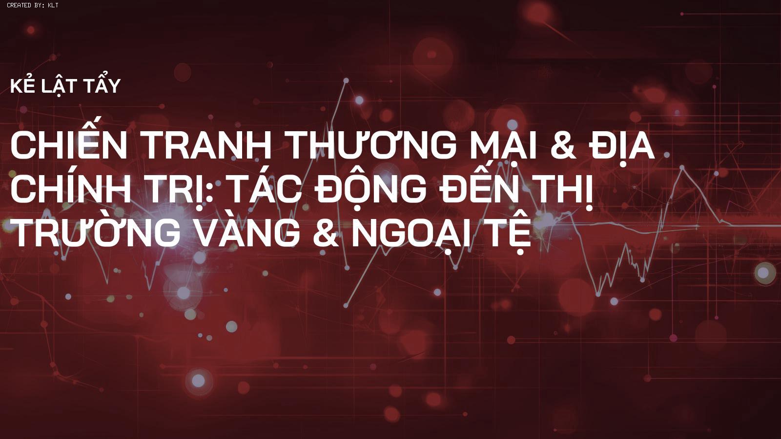 Chiến Tranh Thương Mại & Địa Chính Trị: Tác Động Đến Thị Trường Vàng & Ngoại Tệ