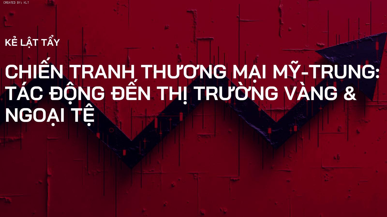 Chiến Tranh Thương Mại Mỹ-Trung: Tác Động Đến Thị Trường Vàng & Ngoại Tệ