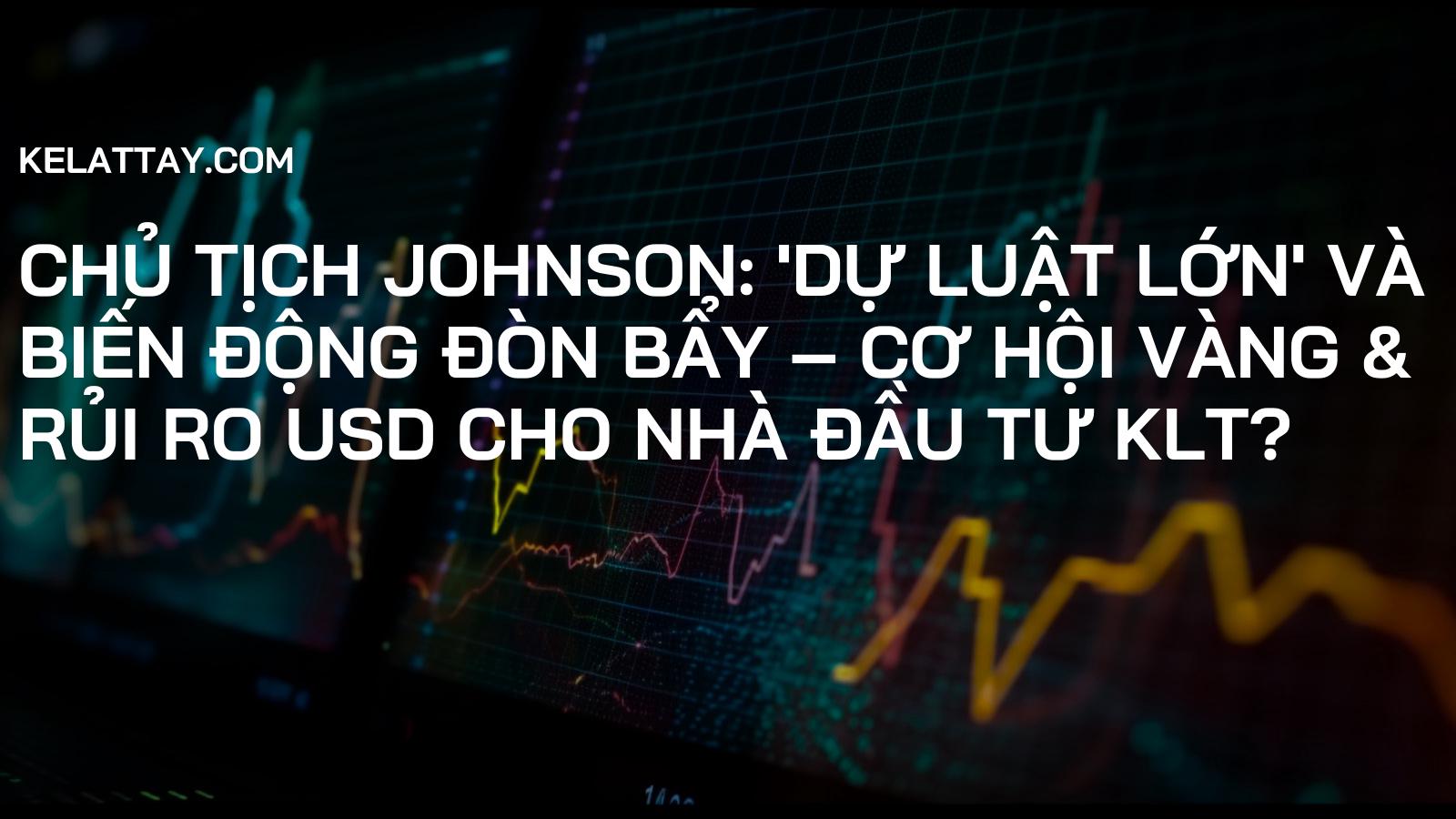 Chủ tịch Johnson: 'Dự luật lớn' và Biến động Đòn bẩy – Cơ hội Vàng & Rủi ro USD cho Nhà đầu tư KLT?