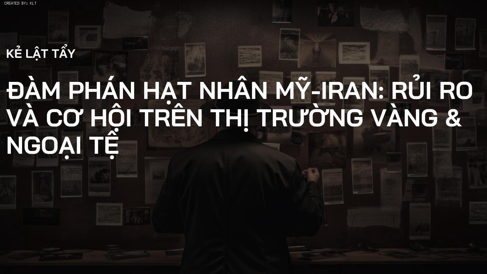 Đàm phán Hạt nhân Mỹ-Iran: Rủi ro và Cơ hội trên Thị trường Vàng & Ngoại tệ