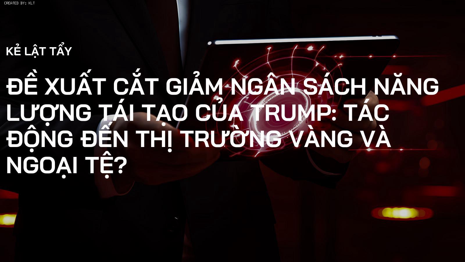 Đề xuất cắt giảm ngân sách năng lượng tái tạo của Trump: Tác động đến thị trường vàng và ngoại tệ?