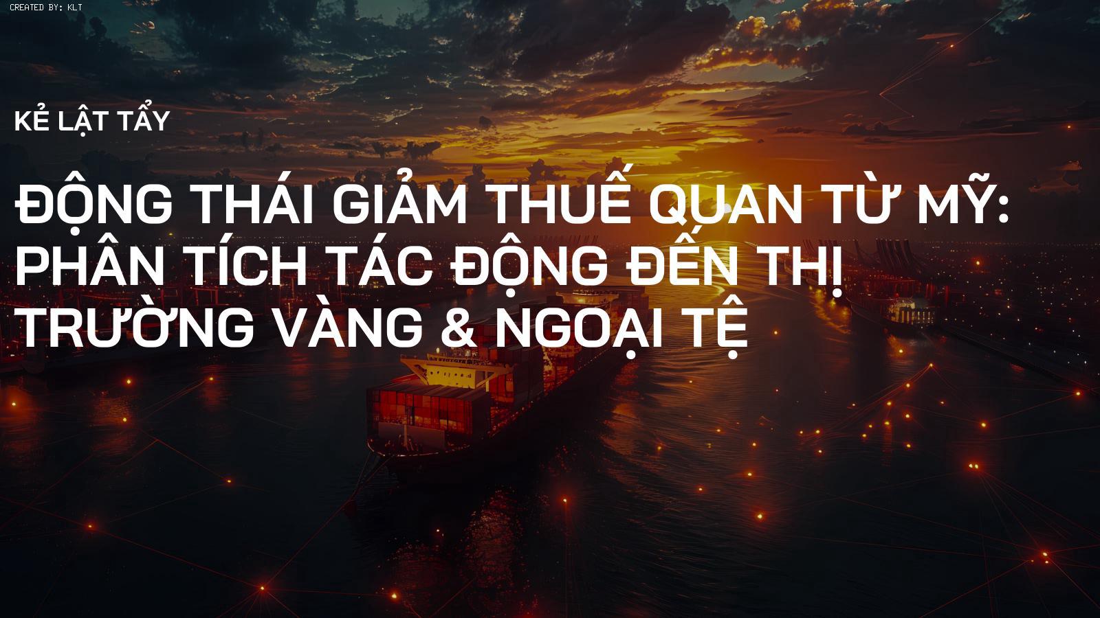 Động thái giảm thuế quan từ Mỹ: Phân tích tác động đến thị trường Vàng & Ngoại tệ
