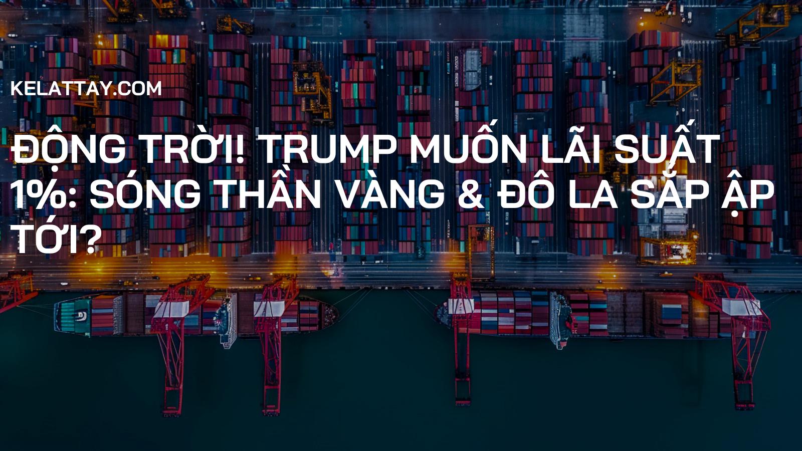 ĐỘNG TRỜI! TRUMP MUỐN LÃI SUẤT 1%: Sóng Thần Vàng & Đô La Sắp Ập Tới?