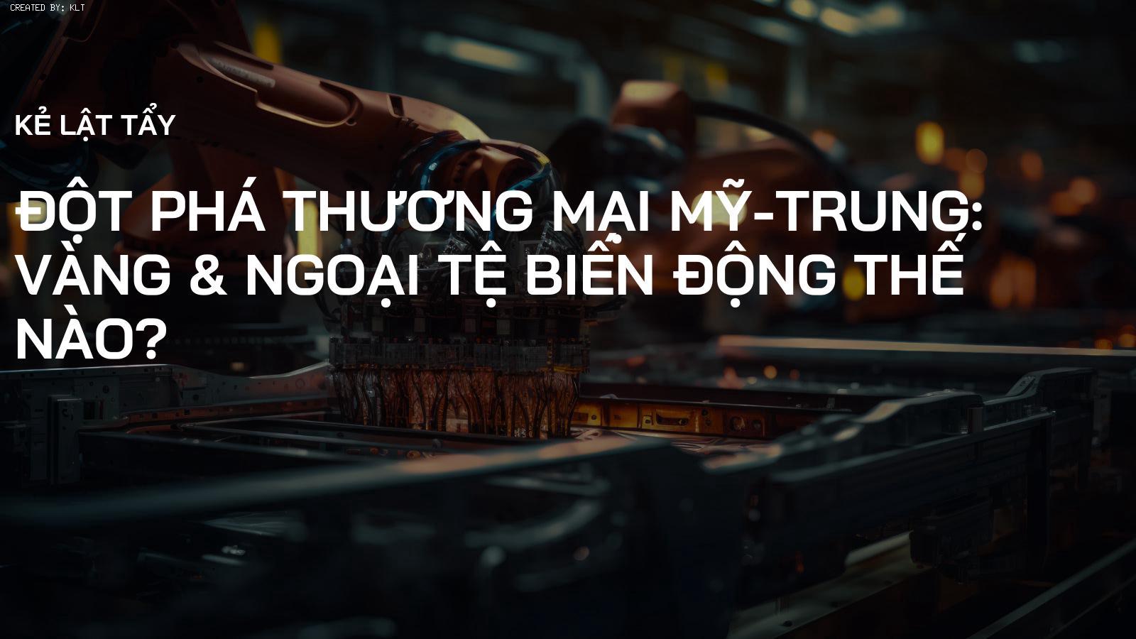 Đột Phá Thương Mại Mỹ-Trung: Vàng & Ngoại Tệ Biến Động Thế Nào?