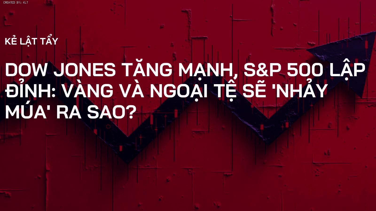 Dow Jones tăng mạnh, S&P 500 lập đỉnh: Vàng và Ngoại tệ sẽ 'nhảy múa' ra sao?