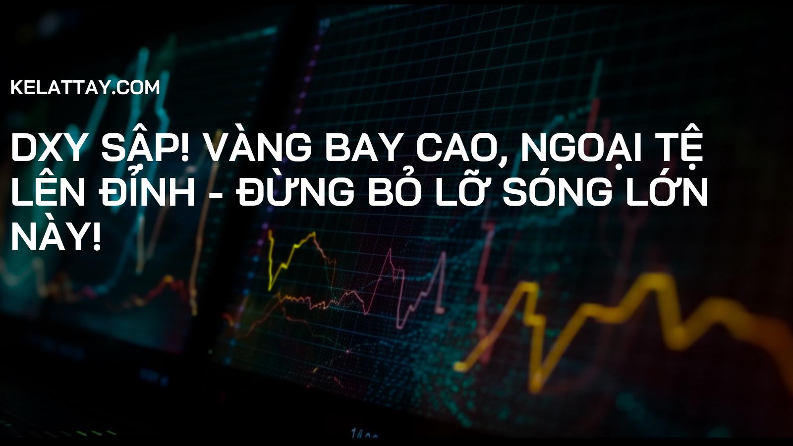 DXY SẬP! Vàng Bay Cao, Ngoại Tệ Lên Đỉnh - Đừng Bỏ Lỡ Sóng Lớn Này!