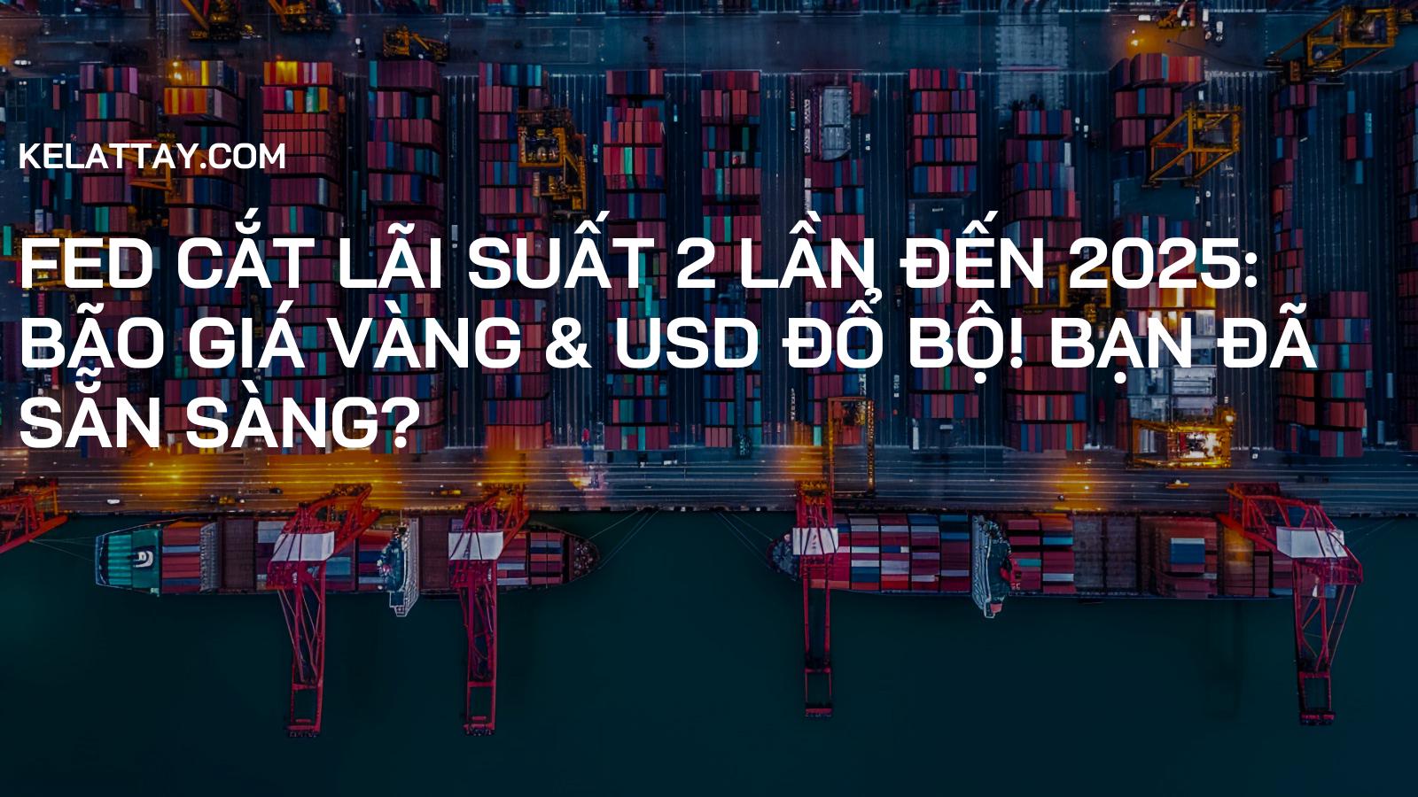 FED Cắt Lãi Suất 2 Lần Đến 2025: BÃO GIÁ Vàng & USD Đổ Bộ! Bạn Đã Sẵn Sàng?