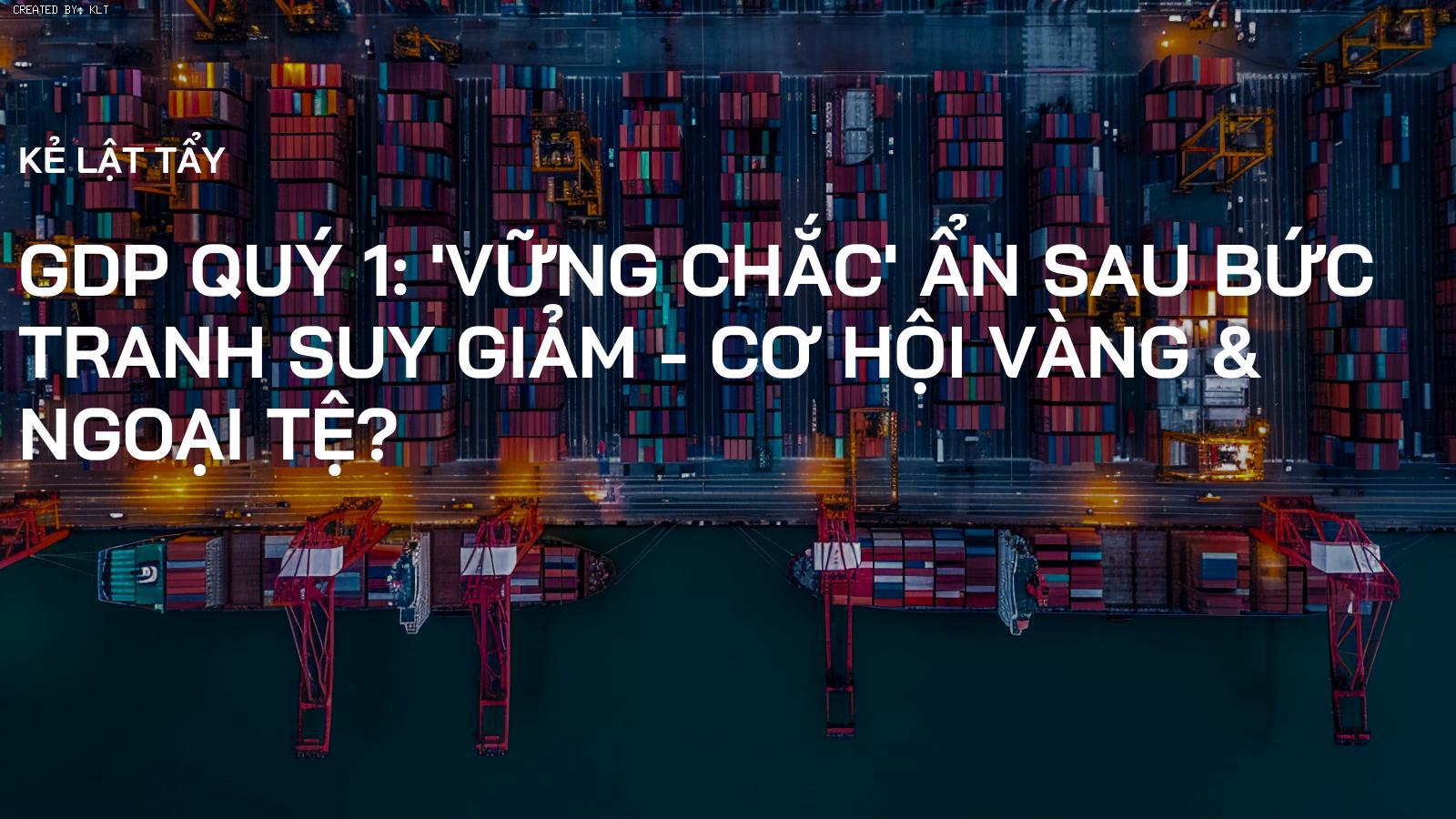 GDP Quý 1: 'Vững Chắc' Ẩn Sau Bức Tranh Suy Giảm - Cơ Hội Vàng & Ngoại Tệ?