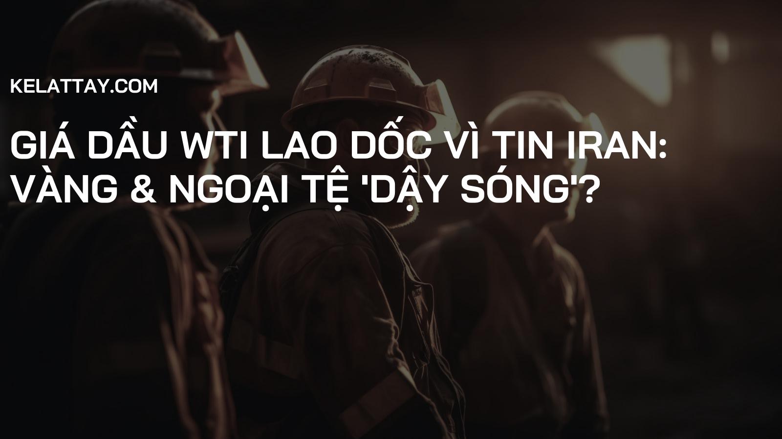 Giá dầu WTI lao dốc vì tin Iran: Vàng & Ngoại tệ 'dậy sóng'?