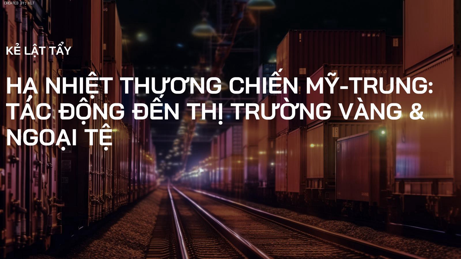 Hạ nhiệt thương chiến Mỹ-Trung: Tác động đến thị trường Vàng & Ngoại tệ
