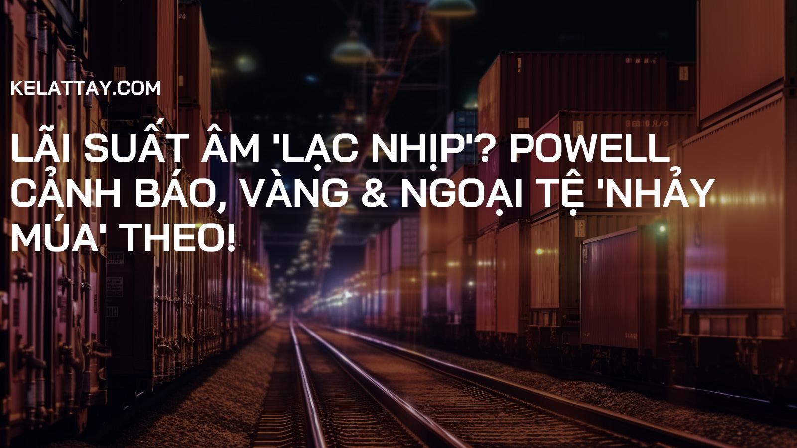 Lãi Suất Âm 'Lạc Nhịp'? Powell Cảnh Báo, Vàng & Ngoại Tệ 'Nhảy Múa' Theo!