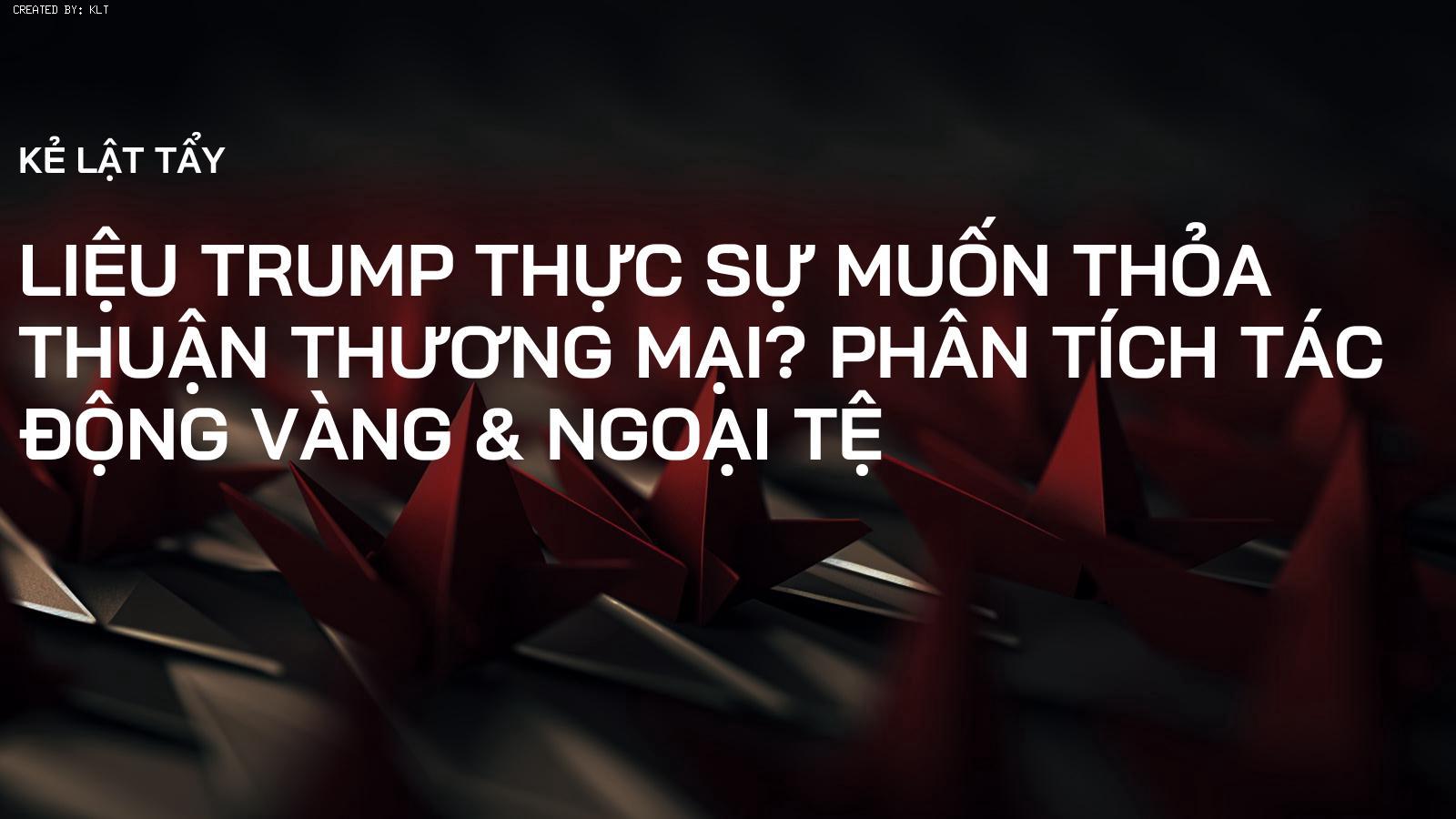 Liệu Trump Thực Sự Muốn Thỏa Thuận Thương Mại? Phân Tích Tác Động Vàng & Ngoại Tệ
