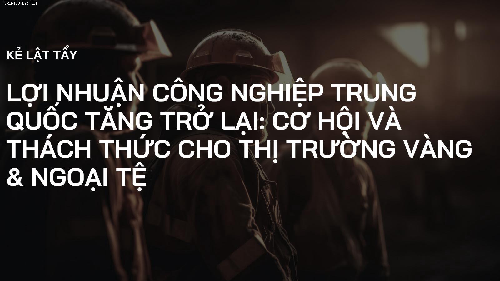 Lợi Nhuận Công Nghiệp Trung Quốc Tăng Trở Lại: Cơ Hội và Thách Thức Cho Thị Trường Vàng & Ngoại Tệ