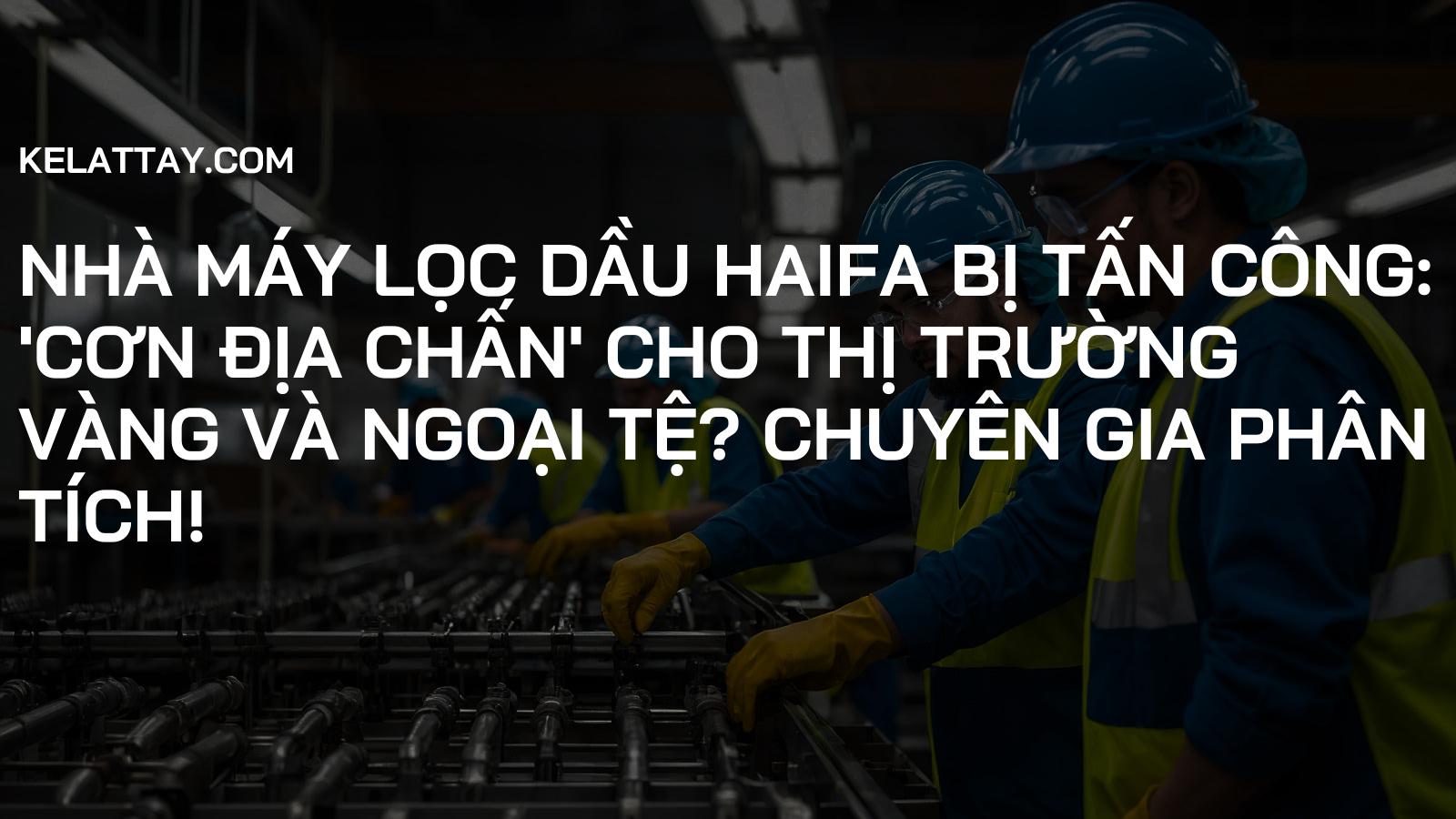 Nhà Máy Lọc Dầu Haifa Bị Tấn Công: 'Cơn Địa Chấn' Cho Thị Trường Vàng và Ngoại Tệ? Chuyên Gia Phân Tích!