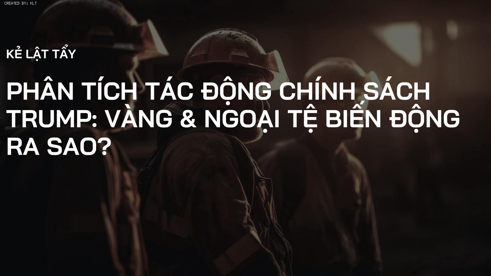 Phân tích tác động chính sách Trump: Vàng & Ngoại tệ biến động ra sao?