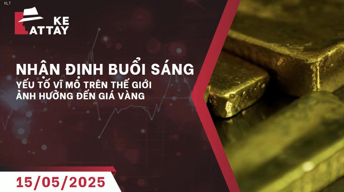 Phân Tích Thị Trường Vàng & Ngoại Tệ Ngày 15/05/2025: Đánh Giá Tác Động Vĩ Mô