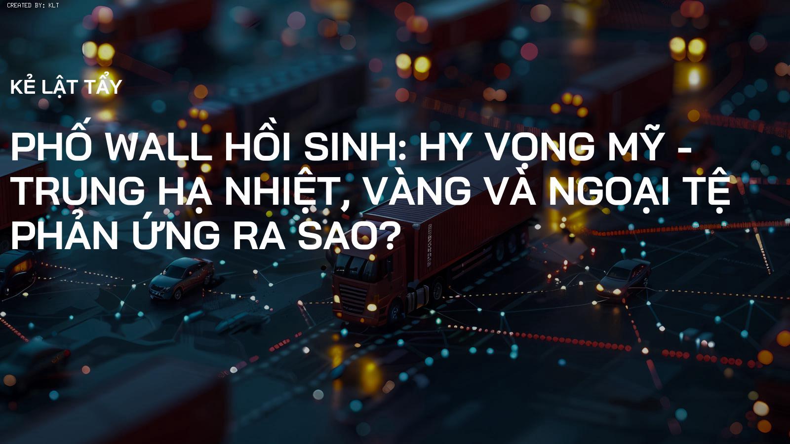 Phố Wall Hồi Sinh: Hy vọng Mỹ - Trung hạ nhiệt, Vàng và Ngoại tệ phản ứng ra sao?