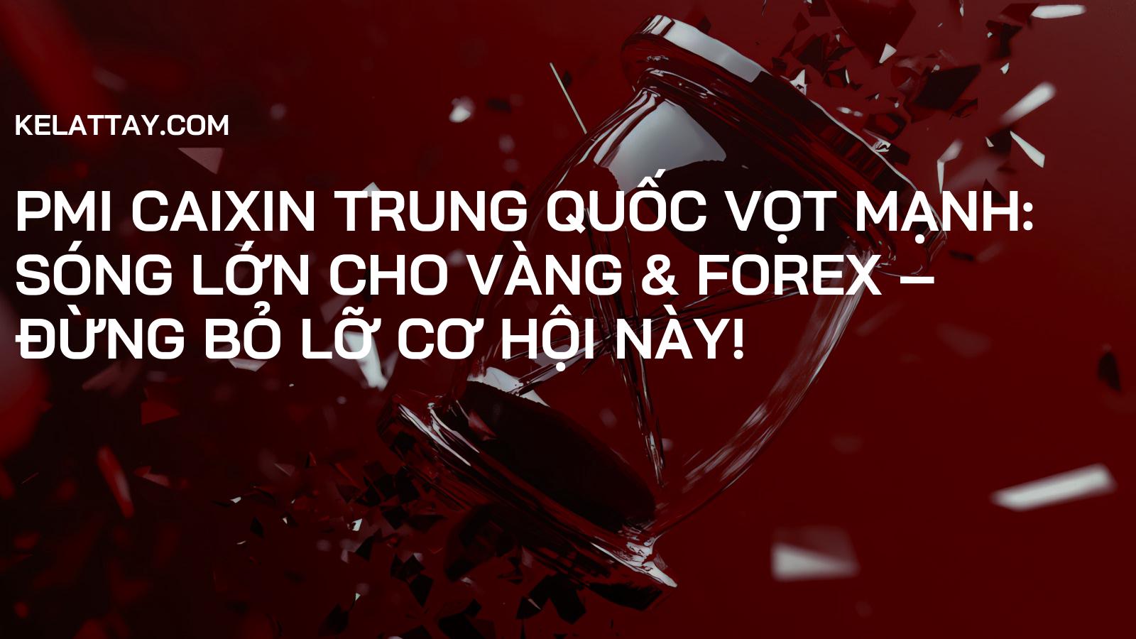 PMI Caixin Trung Quốc Vọt Mạnh: Sóng Lớn Cho Vàng & Forex – Đừng Bỏ Lỡ Cơ Hội Này!