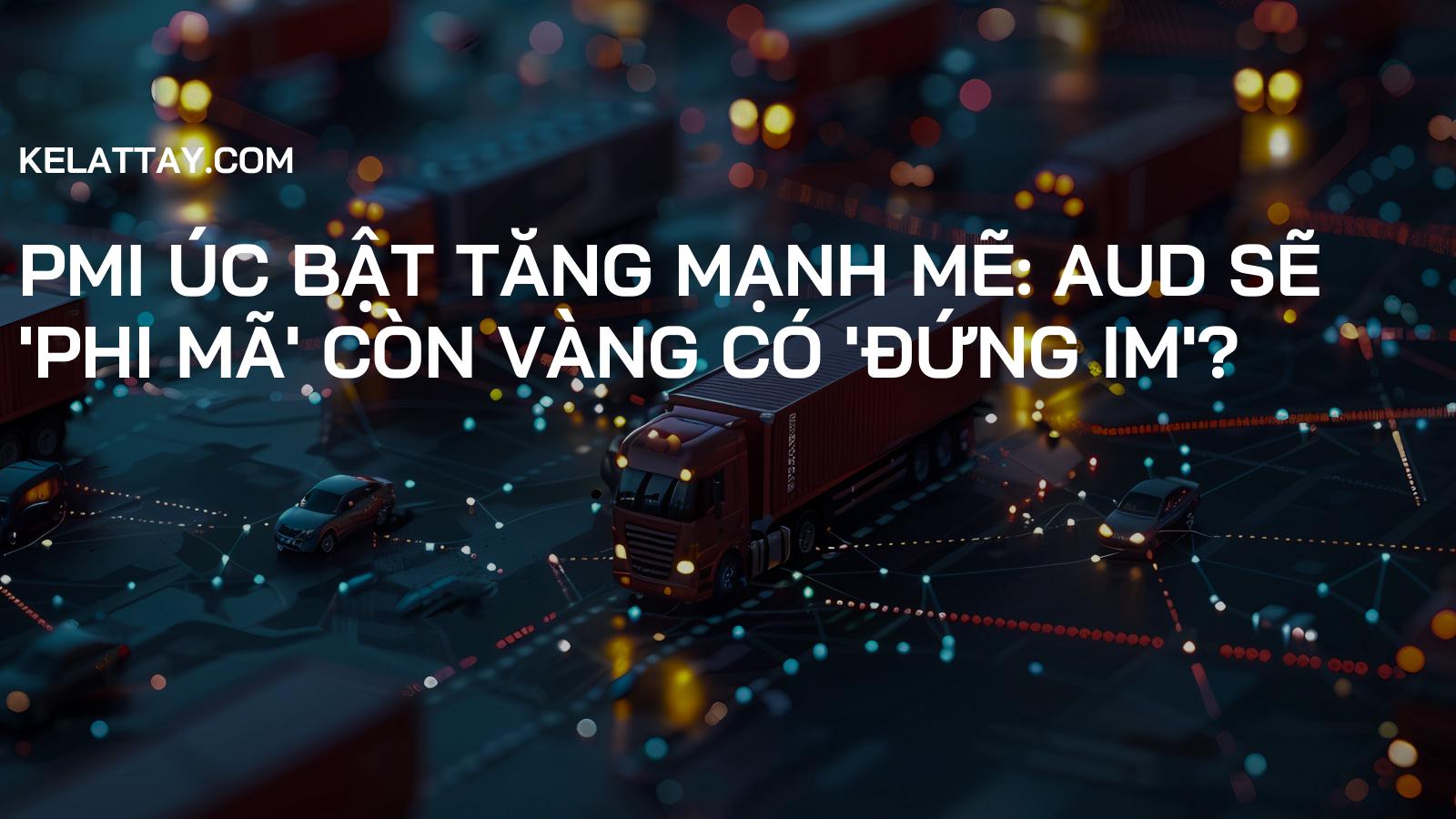 PMI Úc Bật Tăng Mạnh Mẽ: AUD Sẽ 'Phi Mã' Còn Vàng Có 'Đứng Im'?