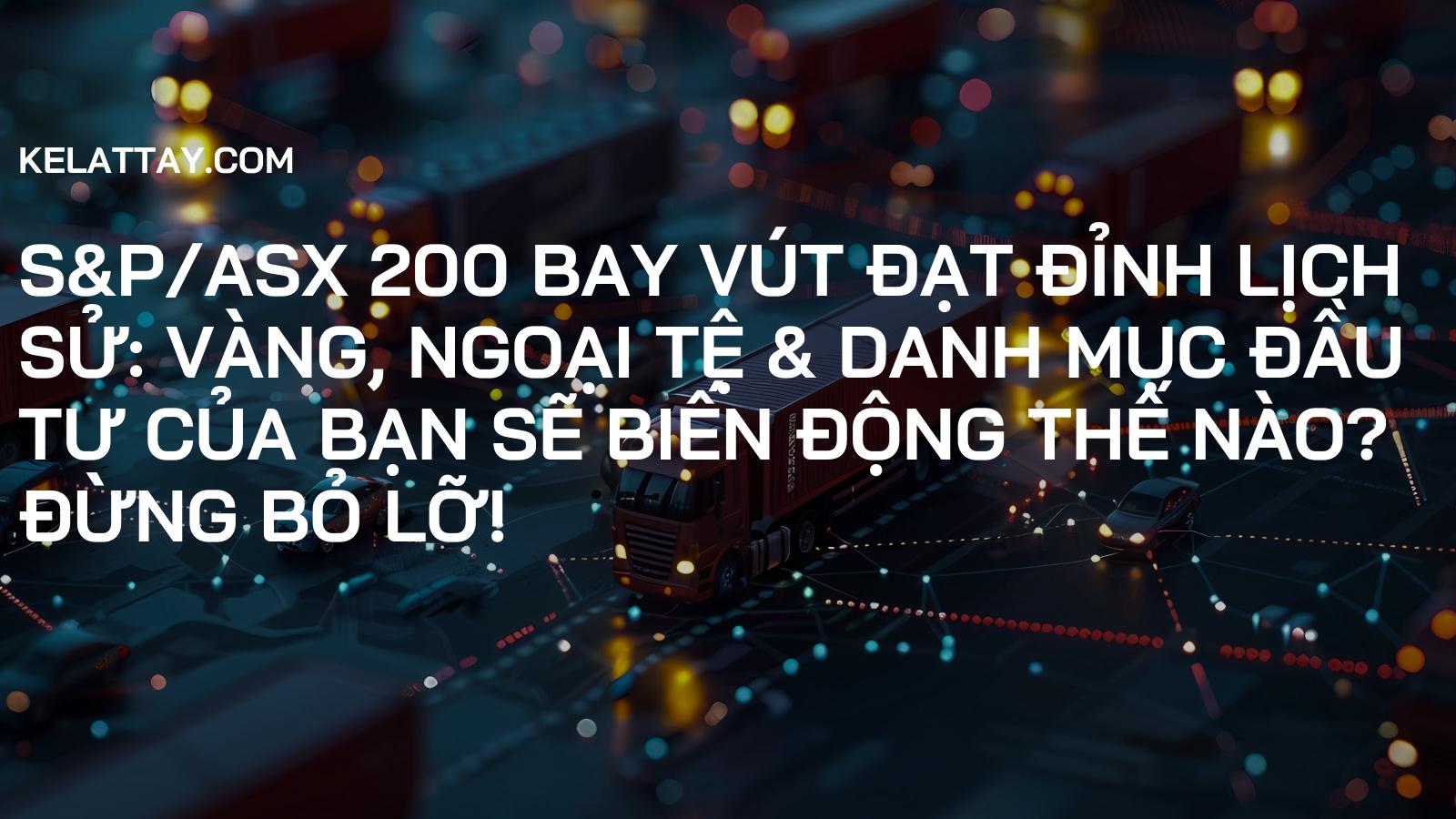 S&P/ASX 200 Bay Vút Đạt Đỉnh Lịch Sử: Vàng, Ngoại Tệ & Danh Mục Đầu Tư Của Bạn Sẽ Biến Động Thế Nào? Đừng Bỏ Lỡ!