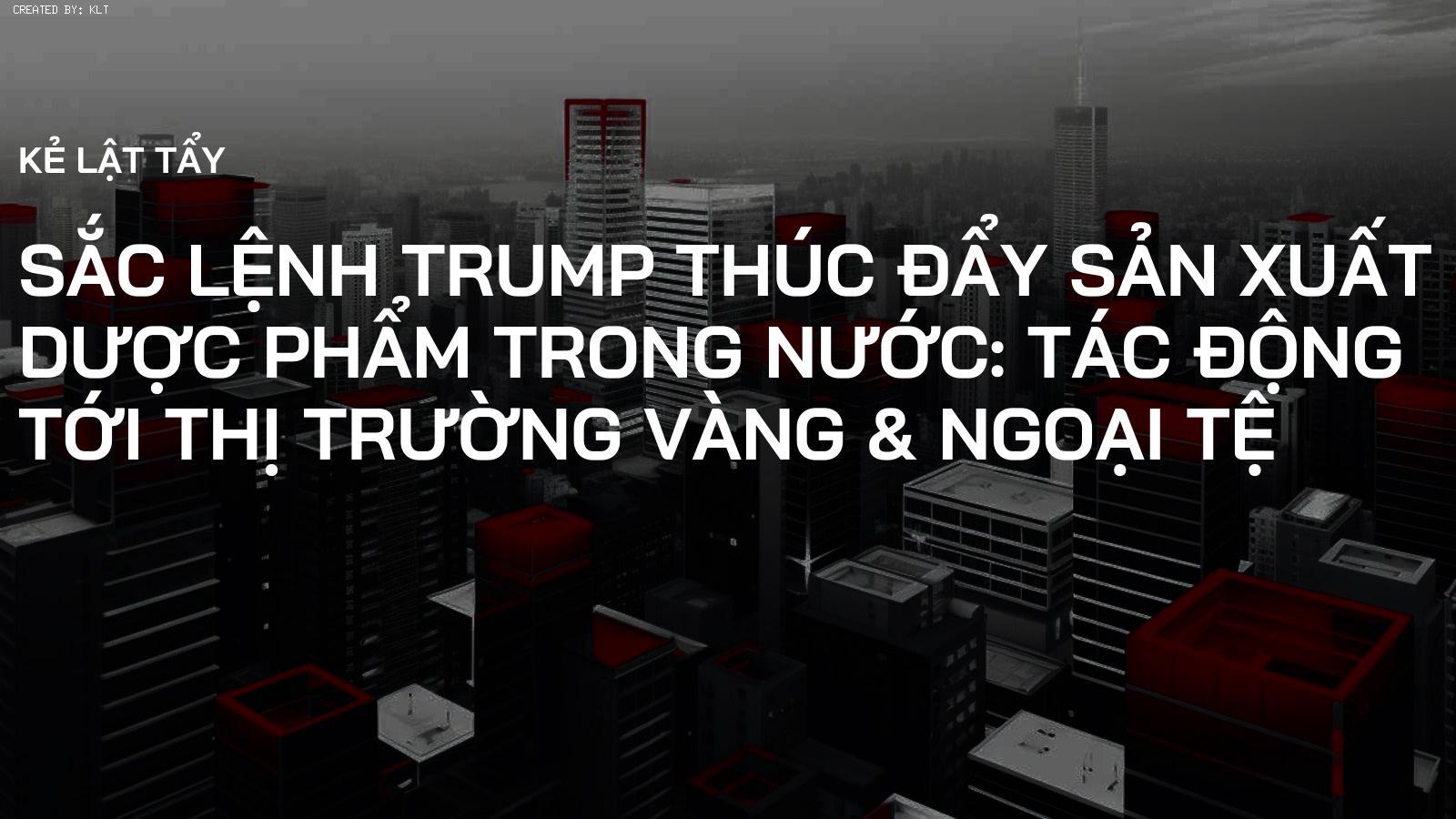 Sắc lệnh Trump thúc đẩy sản xuất dược phẩm trong nước: Tác động tới thị trường Vàng & Ngoại tệ