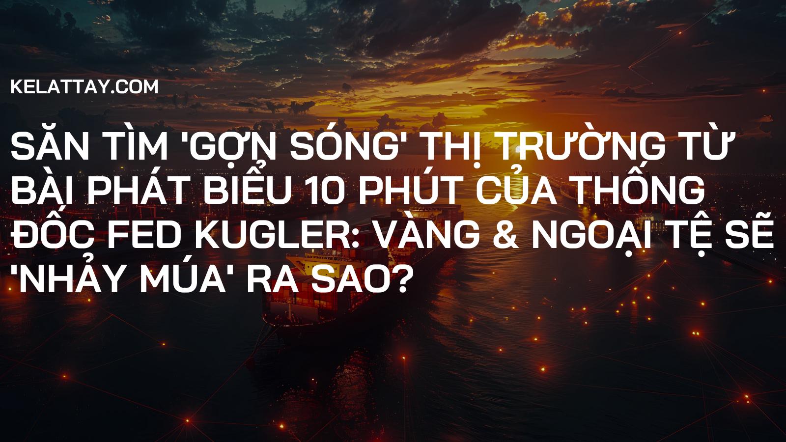 Săn Tìm 'Gợn Sóng' Thị Trường Từ Bài Phát Biểu 10 Phút Của Thống Đốc Fed Kugler: Vàng & Ngoại Tệ Sẽ 'Nhảy Múa' Ra Sao?