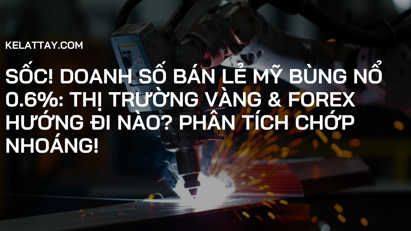 Sốc! Doanh Số Bán Lẻ Mỹ Bùng Nổ 0.6%: Thị Trường Vàng & Forex Hướng Đi Nào? Phân Tích Chớp Nhoáng!