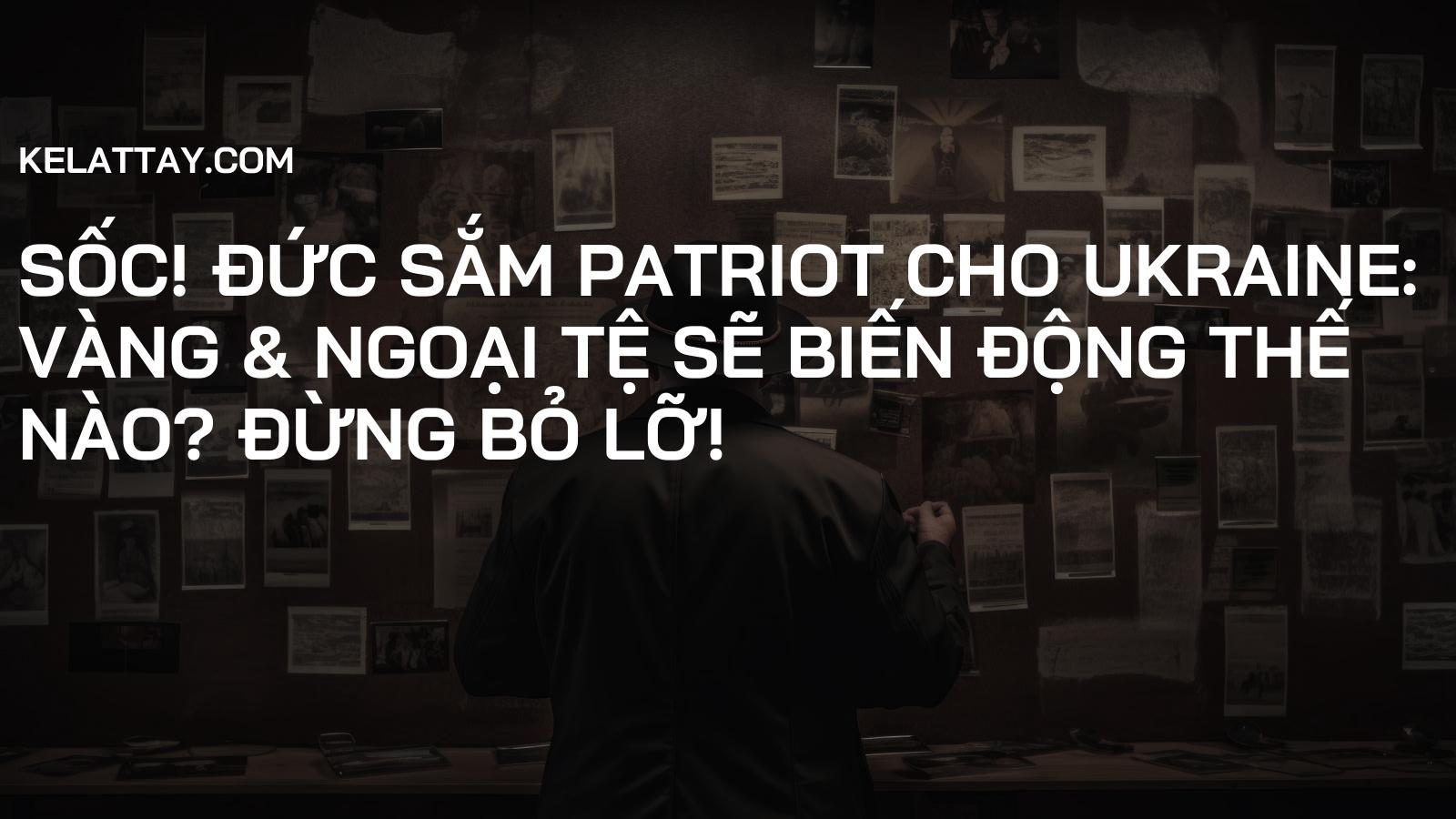 Sốc! Đức Sắm Patriot Cho Ukraine: Vàng & Ngoại Tệ Sẽ Biến Động Thế Nào? Đừng Bỏ Lỡ!