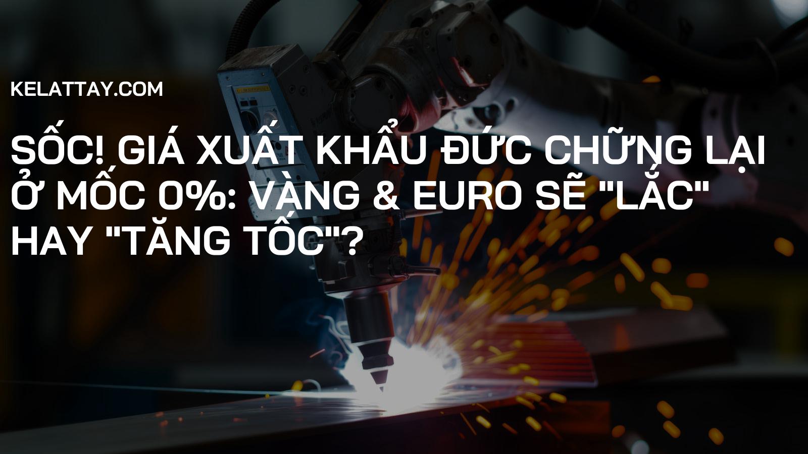 Sốc! Giá Xuất Khẩu Đức Chững Lại Ở Mốc 0%: Vàng & Euro Sẽ "Lắc" Hay "Tăng Tốc"?
