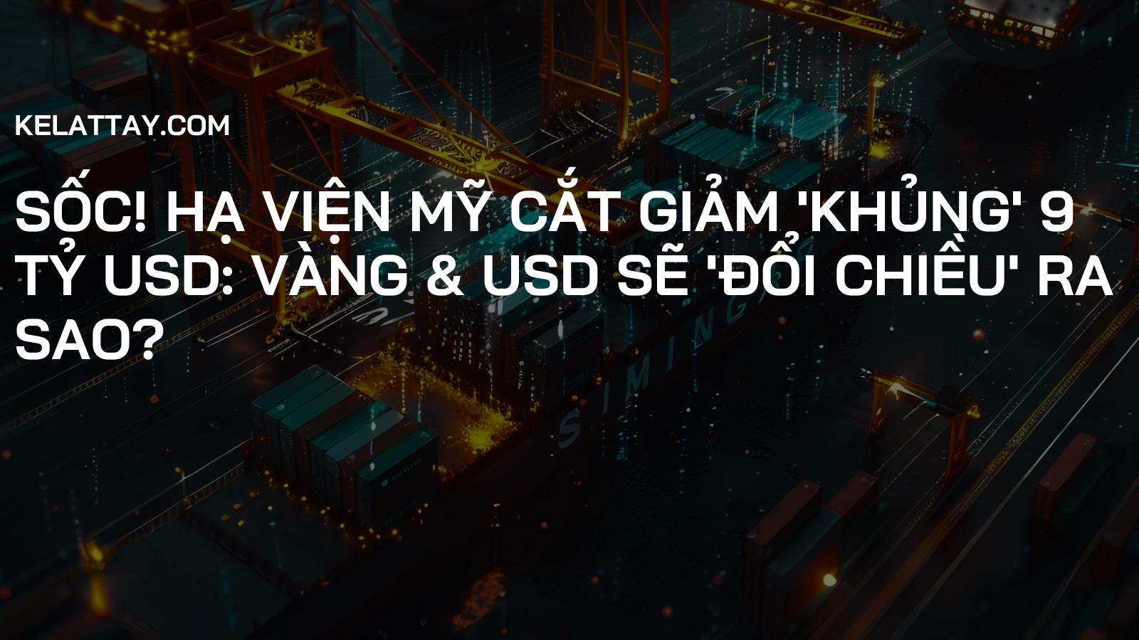 Sốc! Hạ Viện Mỹ Cắt Giảm 'Khủng' 9 Tỷ USD: Vàng & USD Sẽ 'Đổi Chiều' Ra Sao?