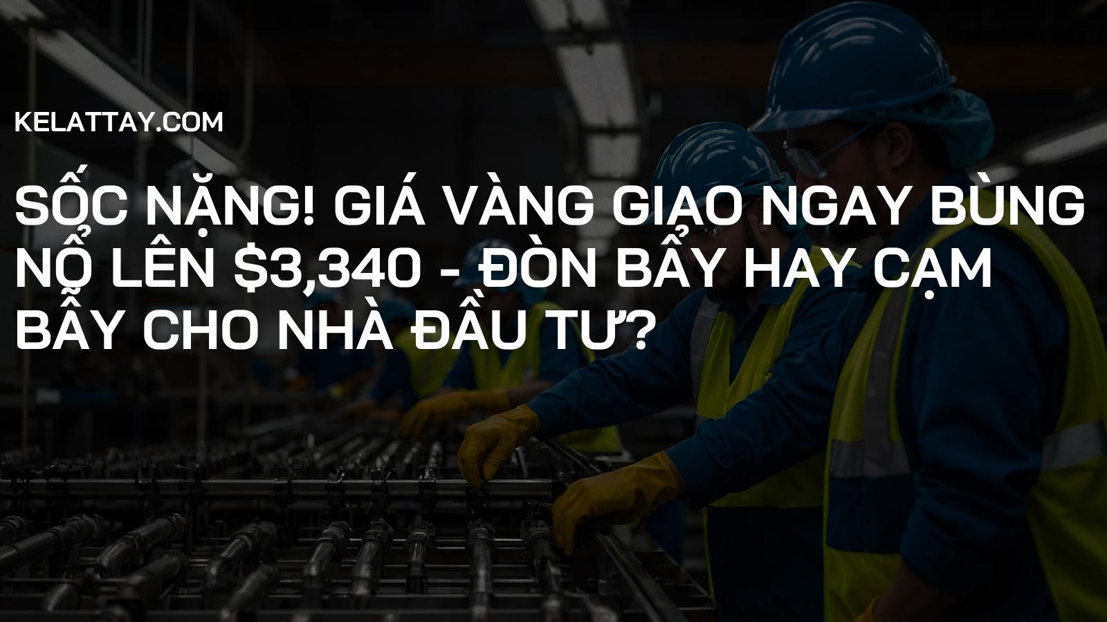 SỐC NẶNG! Giá Vàng Giao Ngay BÙNG NỔ Lên $3,340 - Đòn Bẩy Hay Cạm Bẫy Cho Nhà Đầu Tư?