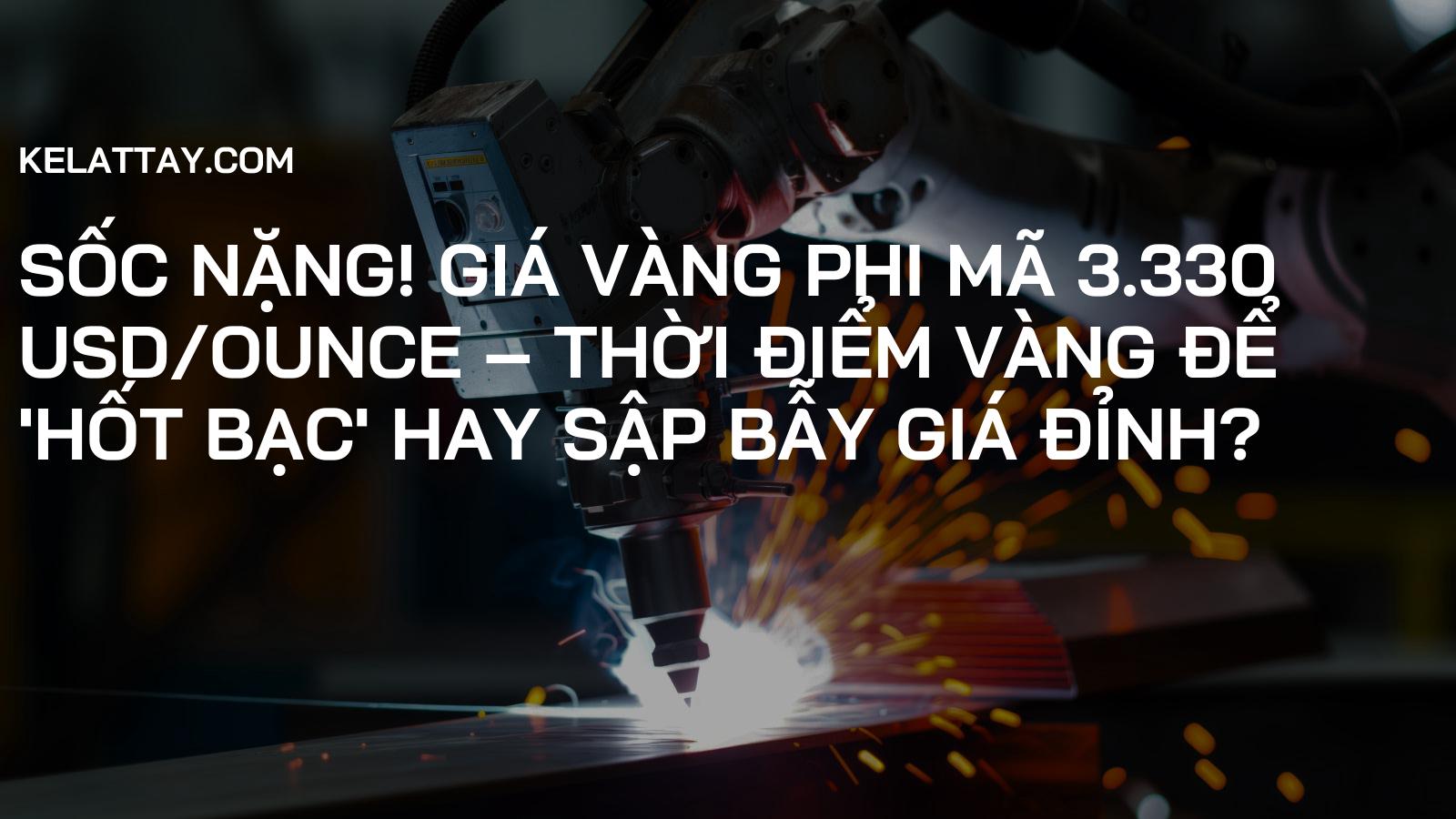SỐC NẶNG! Giá Vàng Phi Mã 3.330 USD/Ounce – Thời Điểm Vàng Để 'Hốt Bạc' Hay Sập Bẫy Giá Đỉnh?