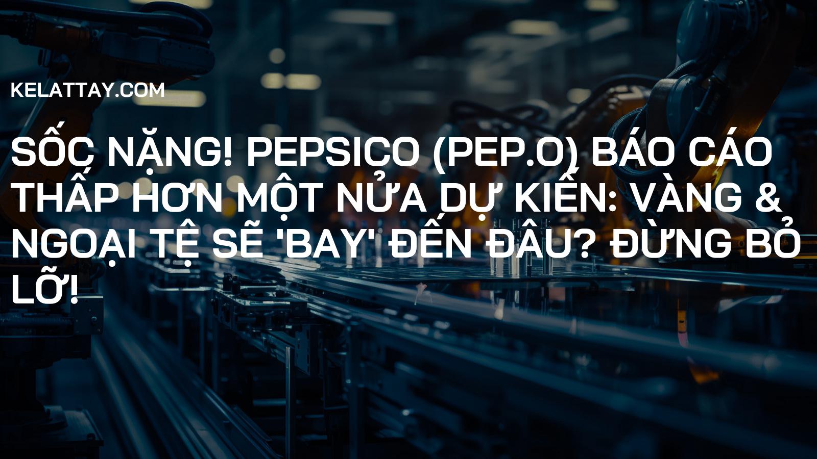 SỐC NẶNG! PepsiCo (PEP.O) Báo Cáo Thấp Hơn Một Nửa Dự Kiến: Vàng & Ngoại Tệ Sẽ 'Bay' Đến Đâu? Đừng Bỏ Lỡ!
